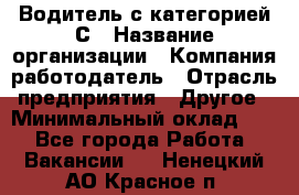 Водитель с категорией С › Название организации ­ Компания-работодатель › Отрасль предприятия ­ Другое › Минимальный оклад ­ 1 - Все города Работа » Вакансии   . Ненецкий АО,Красное п.